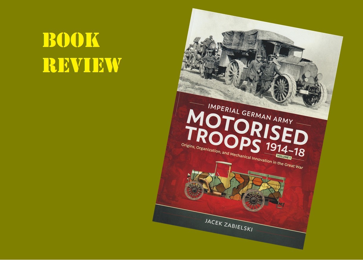 Imperial German Army Motorised Troops 1914-18, Volume 1, Origins, Organization, and Mechanical Innovation in the Great War