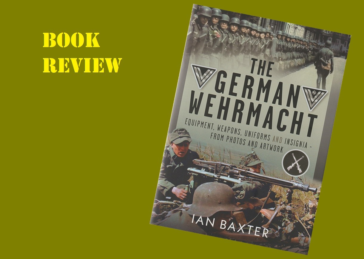 The German Wehrmacht - Equipment, Weapons, Uniforms and Insignia - From Photos and Artwork